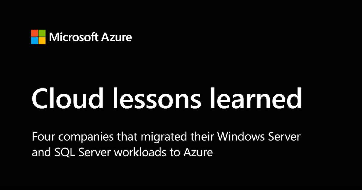 Cloud lessons learned: four companies that migrated their Windows Server and SQL Server workloads to Azure